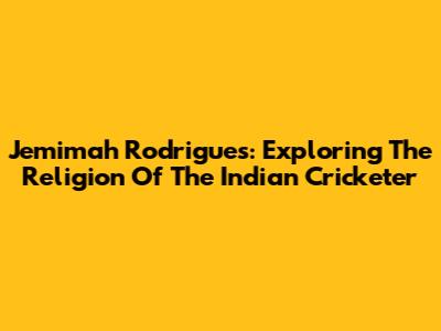 Jemimah Rodrigues: Exploring The Religion Of The Indian Cricketer