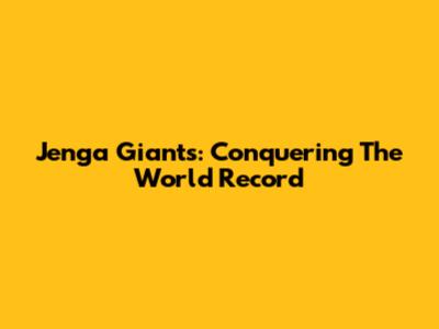 Jenga Giants: Conquering The World Record