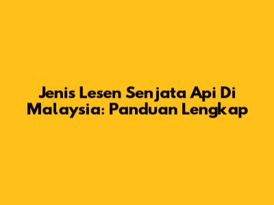 Jenis Lesen Senjata Api Di Malaysia: Panduan Lengkap