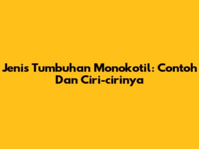 Jenis Tumbuhan Monokotil: Contoh Dan Ciri-cirinya