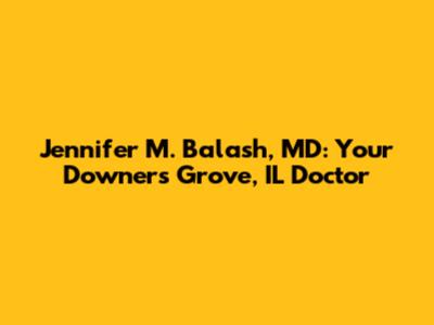 Jennifer M. Balash, MD: Your Downers Grove, IL Doctor
