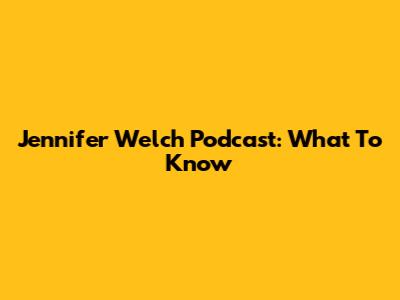 Jennifer Welch Podcast: What To Know