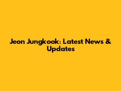 Jeon Jungkook: Latest News & Updates