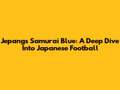 Jepang's Samurai Blue: A Deep Dive Into Japanese Football