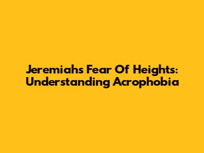Jeremiah's Fear Of Heights: Understanding Acrophobia