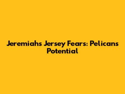 Jeremiah's Jersey Fears: Pelicans' Potential