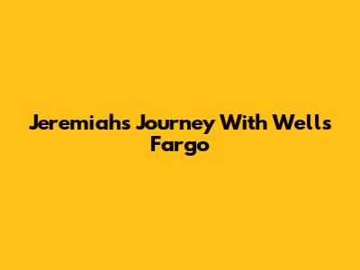 Jeremiah's Journey With Wells Fargo