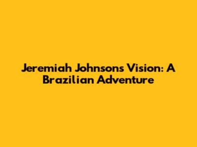 Jeremiah Johnson's Vision: A Brazilian Adventure
