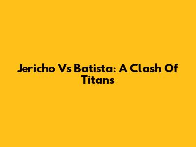 Jericho Vs Batista: A Clash Of Titans