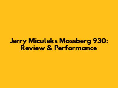 Jerry Miculek's Mossberg 930: Review & Performance