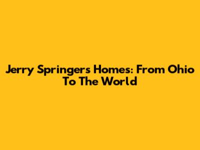 Jerry Springer's Homes: From Ohio To The World