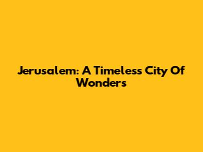 Jerusalem: A Timeless City Of Wonders