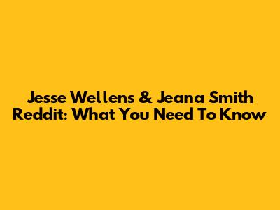 Jesse Wellens & Jeana Smith Reddit: What You Need To Know