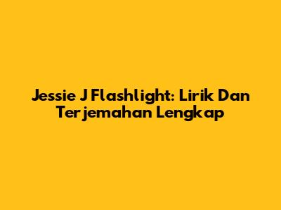Jessie J Flashlight: Lirik Dan Terjemahan Lengkap