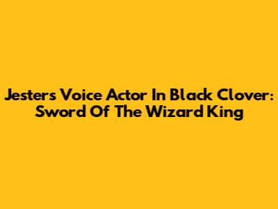 Jester's Voice Actor In Black Clover: Sword Of The Wizard King
