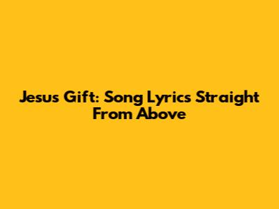 Jesus' Gift: Song Lyrics Straight From Above