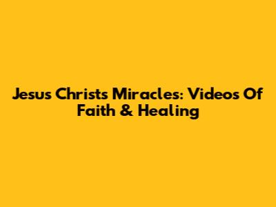 Jesus Christ's Miracles: Videos Of Faith & Healing