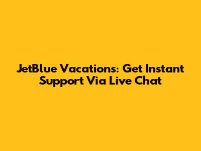JetBlue Vacations: Get Instant Support Via Live Chat