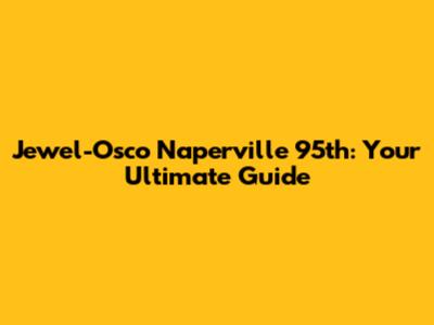 Jewel-Osco Naperville 95th: Your Ultimate Guide