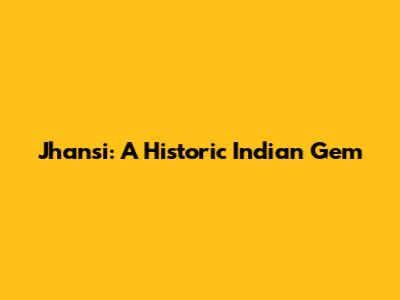 Jhansi: A Historic Indian Gem