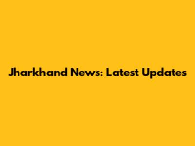 Jharkhand News: Latest Updates