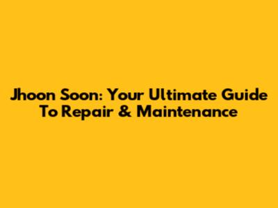 Jhoon Soon: Your Ultimate Guide To Repair & Maintenance