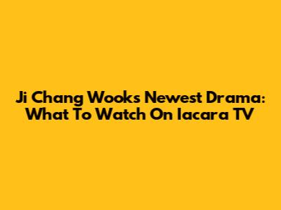 Ji Chang Wook's Newest Drama: What To Watch On Iacara TV