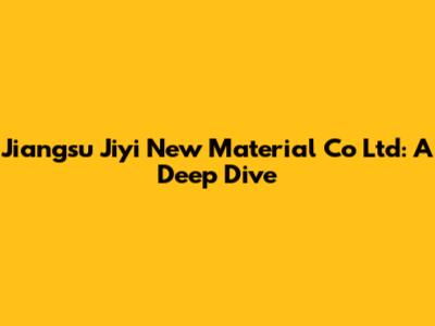 Jiangsu Jiyi New Material Co Ltd: A Deep Dive
