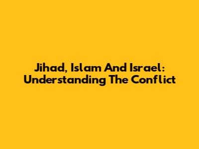 Jihad, Islam And Israel: Understanding The Conflict