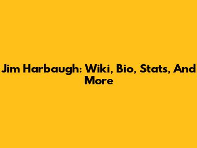 Jim Harbaugh: Wiki, Bio, Stats, And More