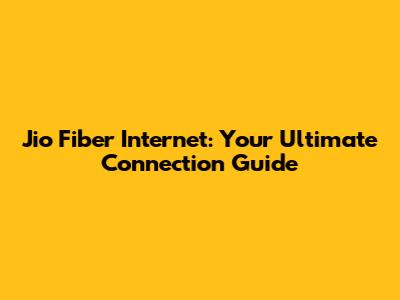 Jio Fiber Internet: Your Ultimate Connection Guide