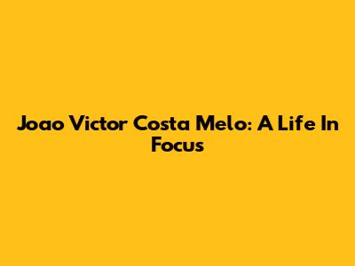 Joao Victor Costa Melo: A Life In Focus