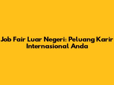 Job Fair Luar Negeri: Peluang Karir Internasional Anda