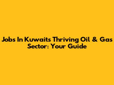 Jobs In Kuwait's Thriving Oil & Gas Sector: Your Guide