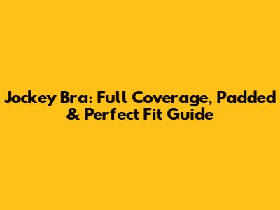 Jockey Bra: Full Coverage, Padded & Perfect Fit Guide