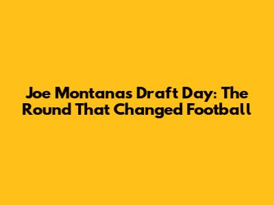 Joe Montana's Draft Day: The Round That Changed Football