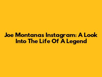 Joe Montana's Instagram: A Look Into The Life Of A Legend