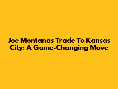 Joe Montana's Trade To Kansas City: A Game-Changing Move