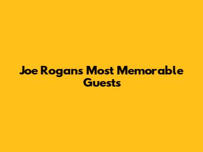 Joe Rogan's Most Memorable Guests