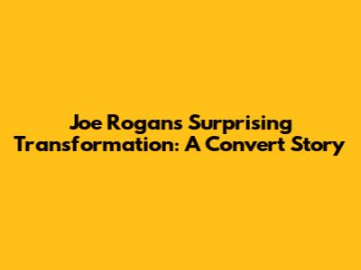 Joe Rogan's Surprising Transformation: A Convert Story