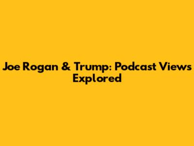 Joe Rogan & Trump: Podcast Views Explored