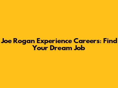 Joe Rogan Experience Careers: Find Your Dream Job