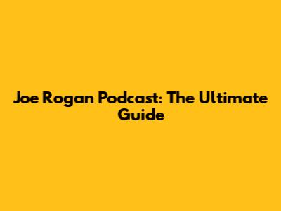 Joe Rogan Podcast: The Ultimate Guide