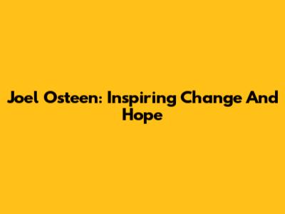 Joel Osteen: Inspiring Change And Hope