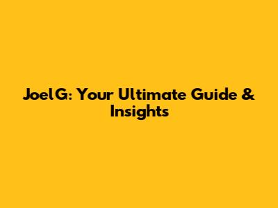 JoelG: Your Ultimate Guide & Insights
