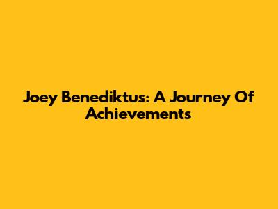 Joey Benediktus: A Journey Of Achievements