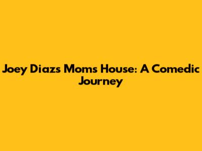 Joey Diaz's Mom's House: A Comedic Journey