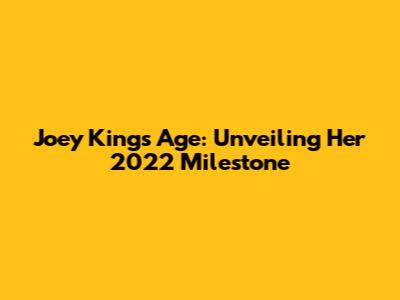 Joey King's Age: Unveiling Her 2022 Milestone