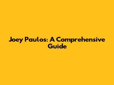 Joey Paulos: A Comprehensive Guide