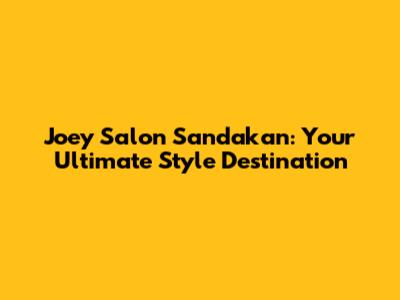 Joey Salon Sandakan: Your Ultimate Style Destination